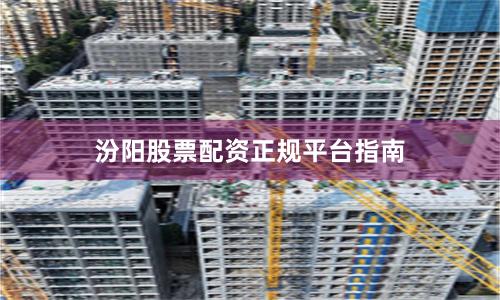 汾阳股票配资正规平台指南