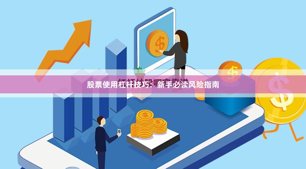 股票使用杠杆技巧：新手必读风险指南